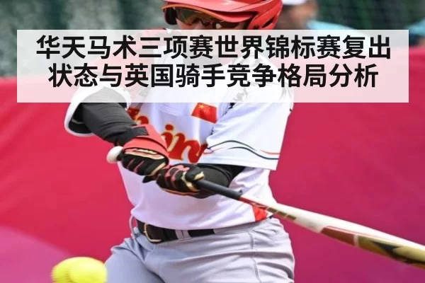 华天马术三项赛世界锦标赛复出状态与英国骑手竞争格局分析（jnsports）
